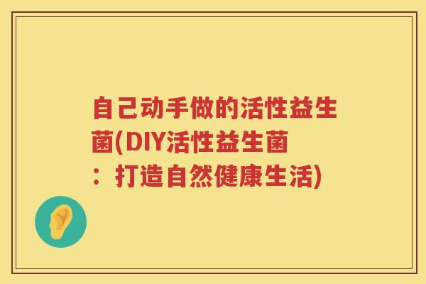 自己动手做的活性益生菌(DIY活性益生菌：打造自然健康生活)