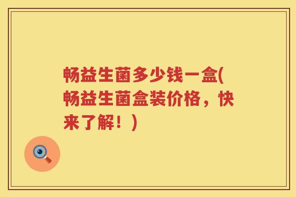 畅益生菌多少钱一盒(畅益生菌盒装价格,快来了解!) 畅益生菌多少钱一盒(畅益生菌盒装价格,快来了解!)