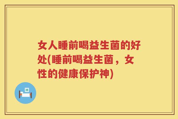 女人睡前喝益生菌的好处(睡前喝益生菌,女性的健康保护神) 女人睡前喝益生菌的好处(睡前喝益生菌,女性的健康保护神)
