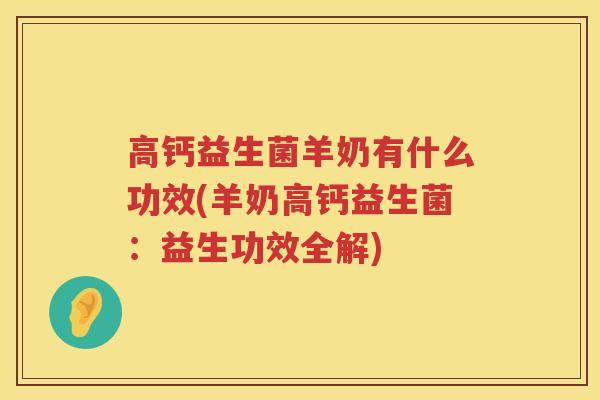 高钙益生菌羊奶有什么功效(羊奶高钙益生菌:益生功效全解) 高钙益生菌羊奶有什么功效(羊奶高钙益生菌:益生功效全解)