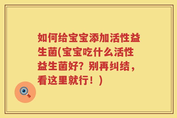 如何给宝宝添加活性益生菌(宝宝吃什么活性益生菌好？别再纠结，看这里就行！)