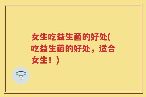 女生吃益生菌的好处(吃益生菌的好处,适合女生!) 女生吃益生菌的好处(吃益生菌的好处,适合女生!)