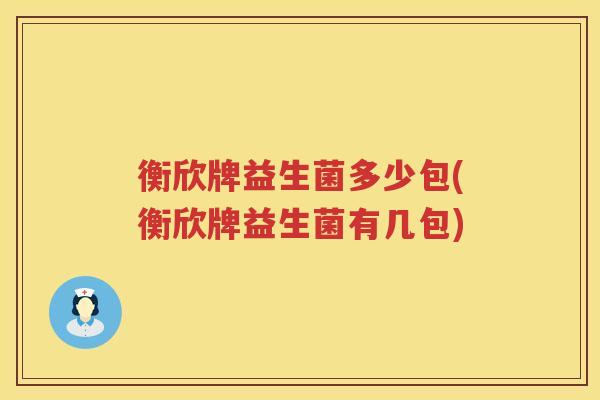 衡欣牌益生菌多少包(衡欣牌益生菌有几包) 衡欣牌益生菌多少包(衡欣牌益生菌有几包)