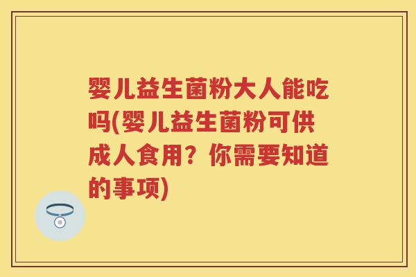 婴儿益生菌粉大人能吃吗(婴儿益生菌粉可供成人食用?你需要知道的事项) 婴儿益生菌粉大人能吃吗(婴儿益生菌粉可供成人食用?你需要知道的事项)