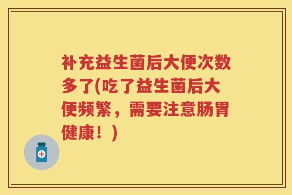 补充益生菌后大便次数多了(吃了益生菌后大便频繁,需要注意肠胃健康!) 补充益生菌后大便次数多了(吃了益生菌后大便频繁,需要注意肠胃健康!)