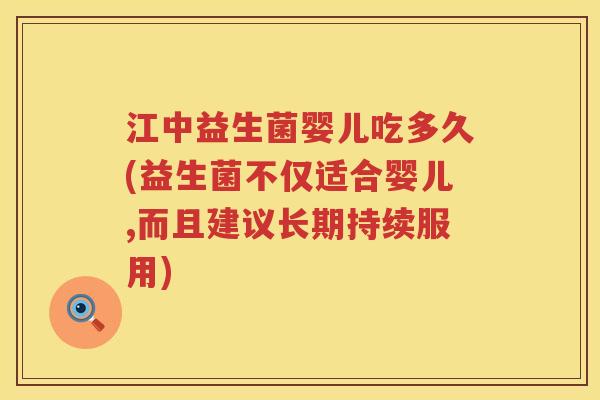 江中益生菌婴儿吃多久(益生菌不仅适合婴儿,而且建议长期持续服用) 江中益生菌婴儿吃多久(益生菌不仅适合婴儿,而且建议长期持续服用)
