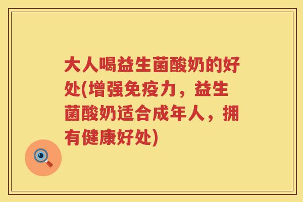 大人喝益生菌酸奶的好处(增强力，益生菌酸奶适合成年人，拥有健康好处)