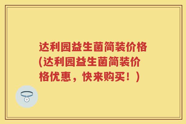 达利园益生菌简装价格(达利园益生菌简装价格优惠，快来购买！)