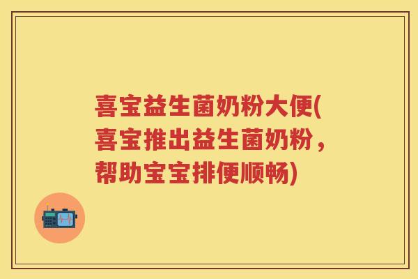喜宝益生菌奶粉大便(喜宝推出益生菌奶粉，帮助宝宝排便顺畅)
