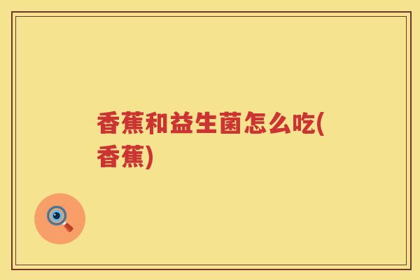 香蕉和益生菌怎么吃(香蕉)