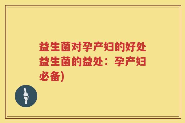 益生菌对孕产妇的好处益生菌的益处:孕产妇必备) 益生菌对孕产妇的好处益生菌的益处:孕产妇必备)