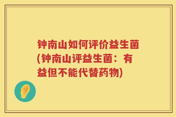 钟南山如何评价益生菌(钟南山评益生菌:有益但不能代替) 钟南山如何评价益生菌(钟南山评益生菌:有益但不能代替)
