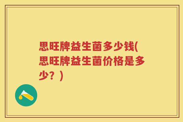 思旺牌益生菌多少钱(思旺牌益生菌价格是多少?) 思旺牌益生菌多少钱(思旺牌益生菌价格是多少?)