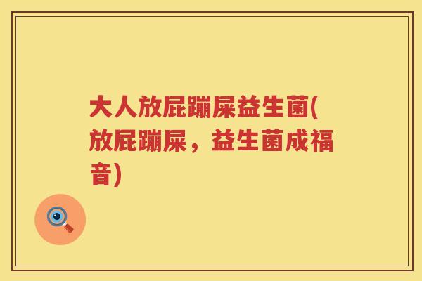大人放屁蹦屎益生菌(放屁蹦屎，益生菌成福音)