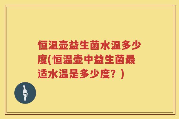 恒温壶益生菌水温多少度(恒温壶中益生菌适水温是多少度?) 恒温壶益生菌水温多少度(恒温壶中益生菌适水温是多少度?)