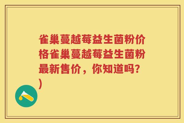 雀巢蔓越莓益生菌粉价格雀巢蔓越莓益生菌粉新售价,你知道吗?) 雀巢蔓越莓益生菌粉价格雀巢蔓越莓益生菌粉新售价,你知道吗?)