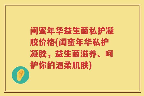 闺蜜年华益生菌私护凝胶价格(闺蜜年华私护凝胶，益生菌滋养、呵护你的温柔)