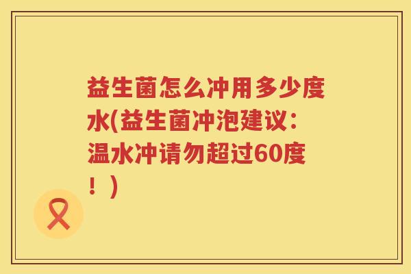 益生菌怎么冲用多少度水(益生菌冲泡建议:温水冲请勿超过60度!) 益生菌怎么冲用多少度水(益生菌冲泡建议:温水冲请勿超过60度!)