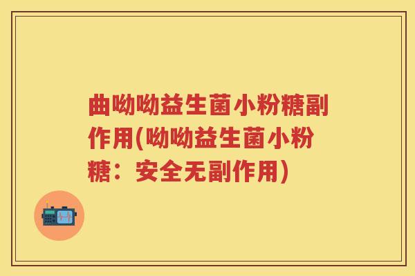 曲呦呦益生菌小粉糖副作用(呦呦益生菌小粉糖:安全无副作用) 曲呦呦益生菌小粉糖副作用(呦呦益生菌小粉糖:安全无副作用)