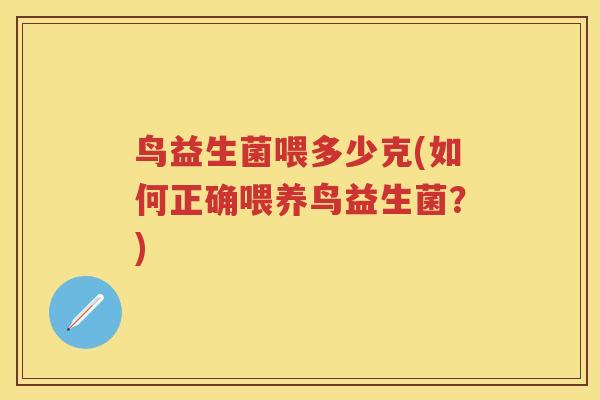 鸟益生菌喂多少克(如何正确喂养鸟益生菌?) 鸟益生菌喂多少克(如何正确喂养鸟益生菌?)