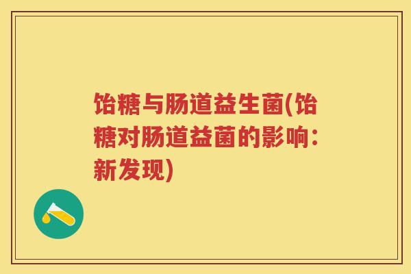 饴糖与肠道益生菌(饴糖对肠道益菌的影响:新发现) 饴糖与肠道益生菌(饴糖对肠道益菌的影响:新发现)