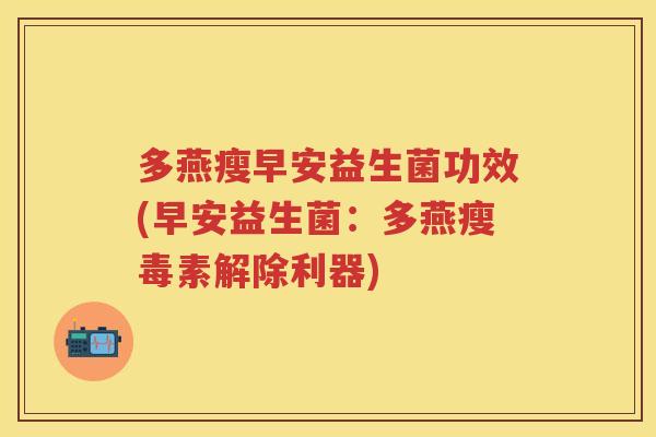 多燕瘦早安益生菌功效(早安益生菌：多燕瘦毒素解除利器)