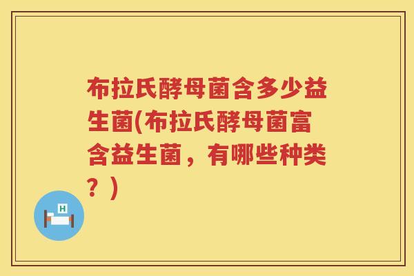 布拉氏酵母菌含多少益生菌(布拉氏酵母菌富含益生菌,有哪些种类?) 布拉氏酵母菌含多少益生菌(布拉氏酵母菌富含益生菌,有哪些种类?)