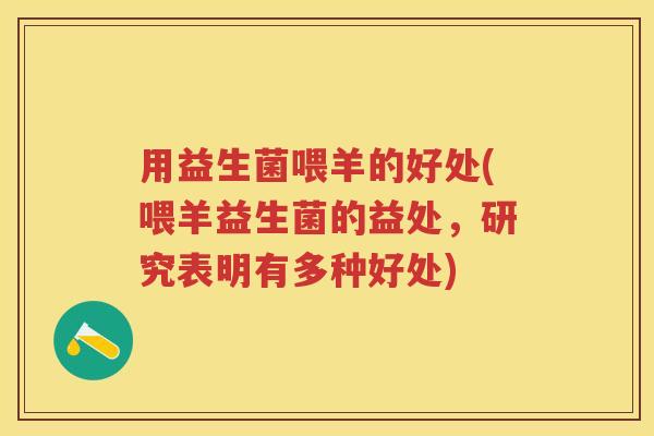 用益生菌喂羊的好处(喂羊益生菌的益处,研究表明有多种好处) 用益生菌喂羊的好处(喂羊益生菌的益处,研究表明有多种好处)