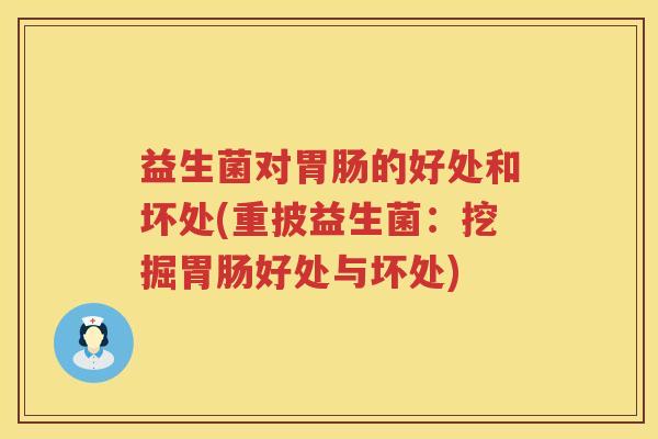 益生菌对的好处和坏处(重披益生菌:挖掘好处与坏处) 益生菌对的好处和坏处(重披益生菌:挖掘好处与坏处)