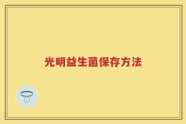 光明益生菌保存方法 光明益生菌保存方法