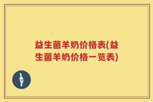 益生菌羊奶价格表(益生菌羊奶价格一览表) 益生菌羊奶价格表(益生菌羊奶价格一览表)