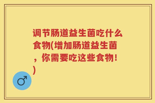 调节肠道益生菌吃什么食物(增加肠道益生菌，你需要吃这些食物！)