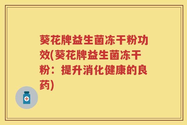 葵花牌益生菌冻干粉功效(葵花牌益生菌冻干粉:提升消化健康的良药) 葵花牌益生菌冻干粉功效(葵花牌益生菌冻干粉:提升消化健康的良药)