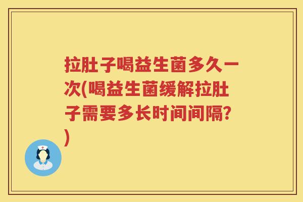 拉肚子喝益生菌多久一次(喝益生菌缓解拉肚子需要多长时间间隔?) 拉肚子喝益生菌多久一次(喝益生菌缓解拉肚子需要多长时间间隔?)