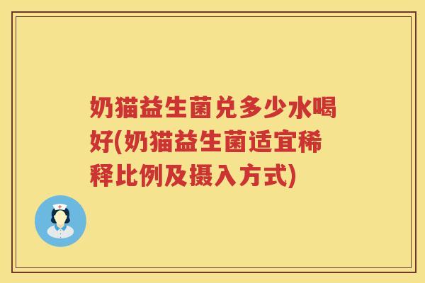 奶猫益生菌兑多少水喝好(奶猫益生菌适宜稀释比例及摄入方式) 奶猫益生菌兑多少水喝好(奶猫益生菌适宜稀释比例及摄入方式)