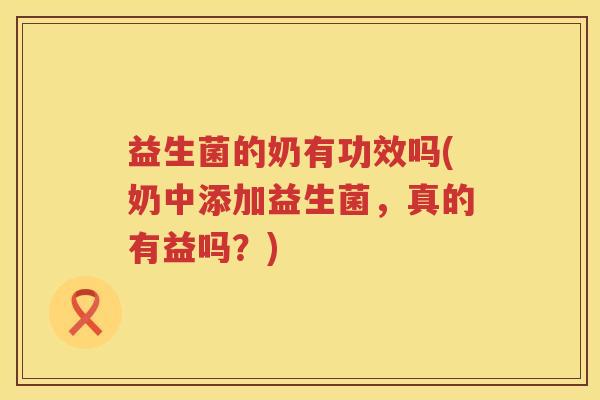 益生菌的奶有功效吗(奶中添加益生菌,真的有益吗?) 益生菌的奶有功效吗(奶中添加益生菌,真的有益吗?)