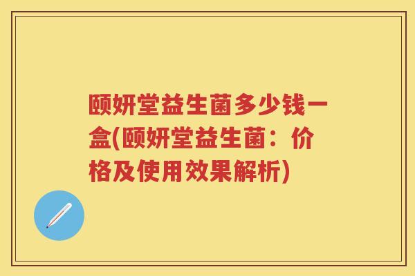 颐妍堂益生菌多少钱一盒(颐妍堂益生菌:价格及使用效果解析) 颐妍堂益生菌多少钱一盒(颐妍堂益生菌:价格及使用效果解析)