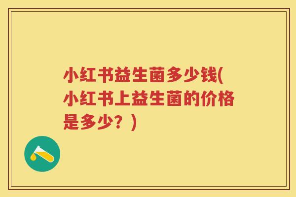 小红书益生菌多少钱(小红书上益生菌的价格是多少？)