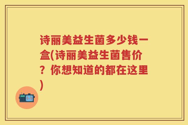 诗丽美益生菌多少钱一盒(诗丽美益生菌售价?你想知道的都在这里) 诗丽美益生菌多少钱一盒(诗丽美益生菌售价?你想知道的都在这里)