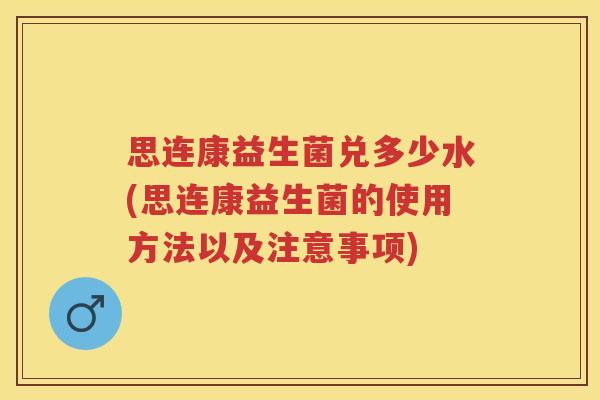 思连康益生菌兑多少水(思连康益生菌的使用方法以及注意事项) 思连康益生菌兑多少水(思连康益生菌的使用方法以及注意事项)