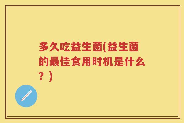 多久吃益生菌(益生菌的佳食用时机是什么？)