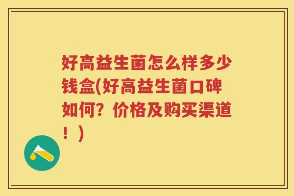 好高益生菌怎么样多少钱盒(好高益生菌口碑如何?价格及购买渠道!) 好高益生菌怎么样多少钱盒(好高益生菌口碑如何?价格及购买渠道!)