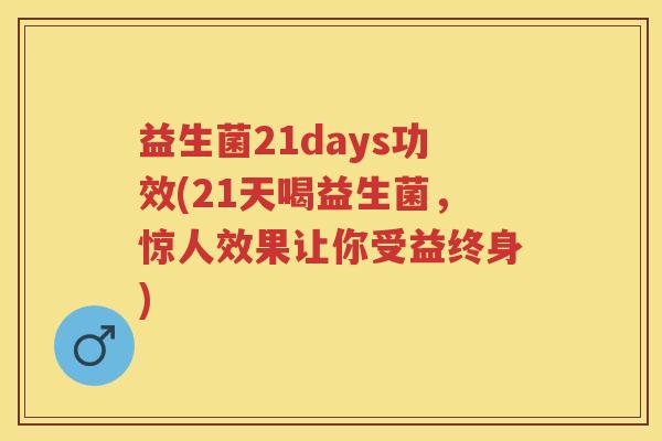 益生菌21days功效(21天喝益生菌，惊人效果让你受益终身)