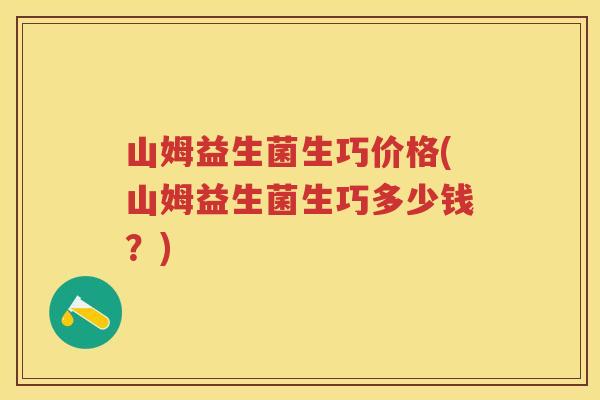 山姆益生菌生巧价格(山姆益生菌生巧多少钱？)