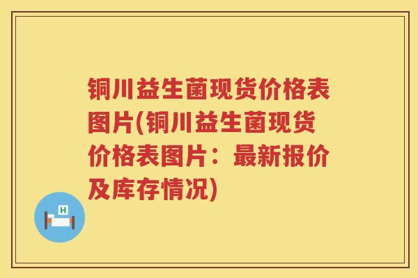 铜川益生菌现货价格表图片(铜川益生菌现货价格表图片:新报价及库存情况) 铜川益生菌现货价格表图片(铜川益生菌现货价格表图片:新报价及库存情况)
