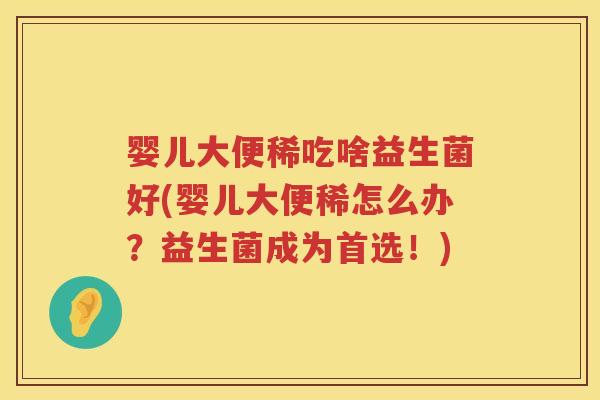 婴儿大便稀吃啥益生菌好(婴儿大便稀怎么办?益生菌成为首选!) 婴儿大便稀吃啥益生菌好(婴儿大便稀怎么办?益生菌成为首选!)
