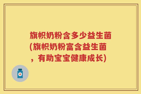 旗帜奶粉含多少益生菌(旗帜奶粉富含益生菌,有助宝宝健康成长) 旗帜奶粉含多少益生菌(旗帜奶粉富含益生菌,有助宝宝健康成长)