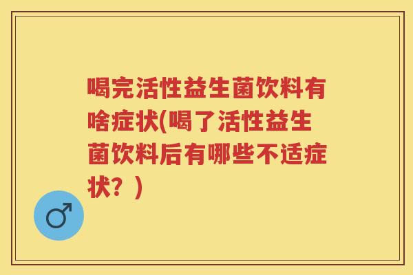 喝完活性益生菌饮料有啥症状(喝了活性益生菌饮料后有哪些不适症状?) 喝完活性益生菌饮料有啥症状(喝了活性益生菌饮料后有哪些不适症状?)