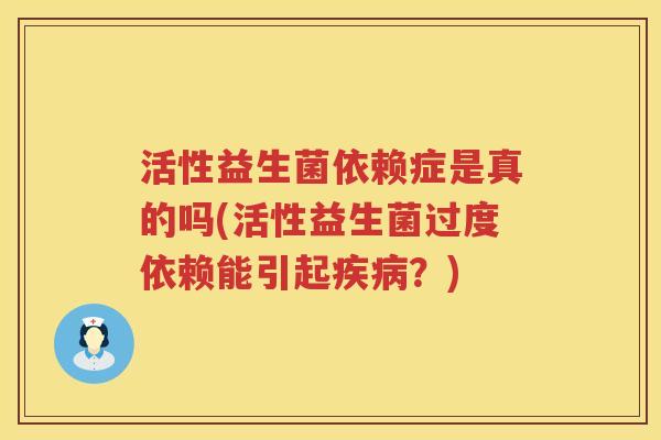 活性益生菌依赖症是真的吗(活性益生菌过度依赖能引起？)