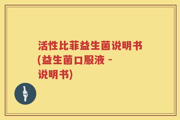 活性比菲益生菌说明书(益生菌口服液 - 说明书) 活性比菲益生菌说明书(益生菌口服液 - 说明书)